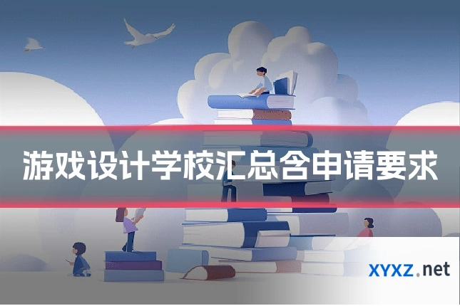 游戏设计学校汇总含申请要求