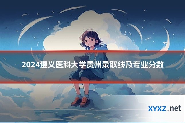 2024遵义医科大学贵州录取线及专业分数