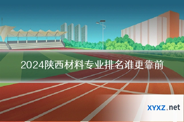 2024陕西材料专业排名谁更靠前
