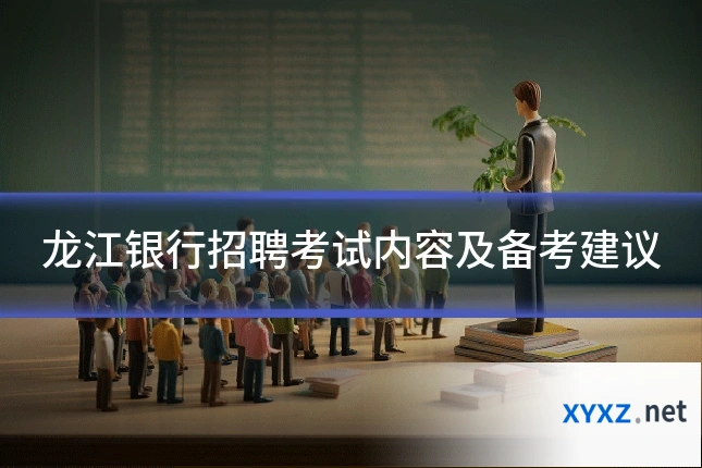 龙江银行招聘考试内容及备考建议