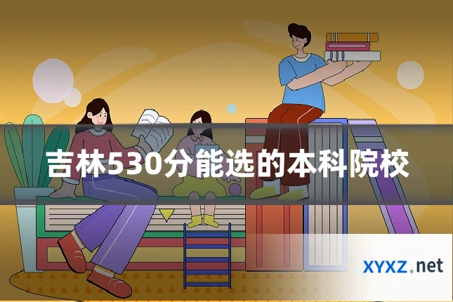 吉林530分能选的本科院校