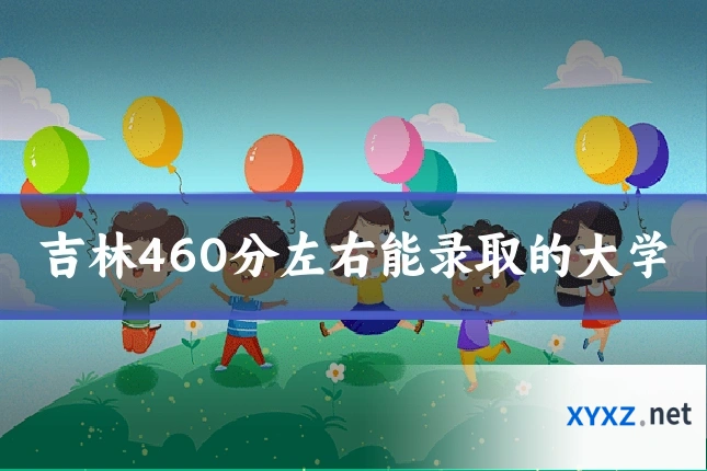 吉林460分左右能录取的大学